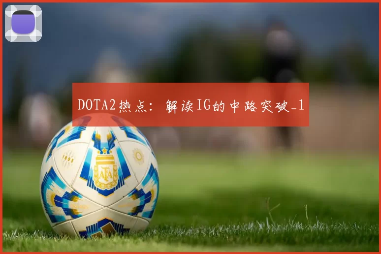 DOTA2热点：解读IG的中路突破_1