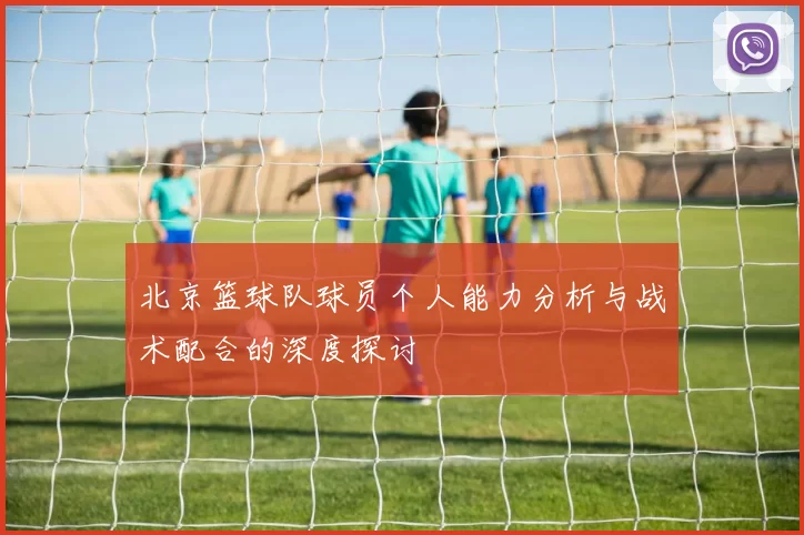 北京篮球队球员个人能力分析与战术配合的深度探讨