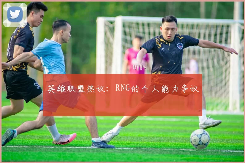 英雄联盟热议：RNG的个人能力争议