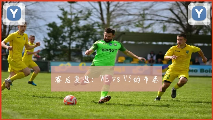 赛后复盘：WE vs V5的节奏