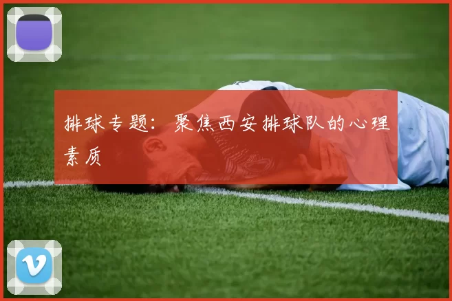 排球专题：聚焦西安排球队的心理素质