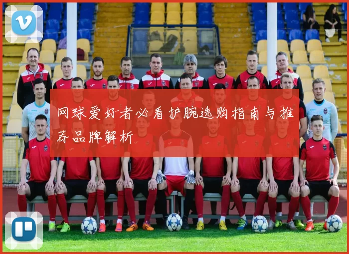 网球爱好者必看护腕选购指南与推荐品牌解析