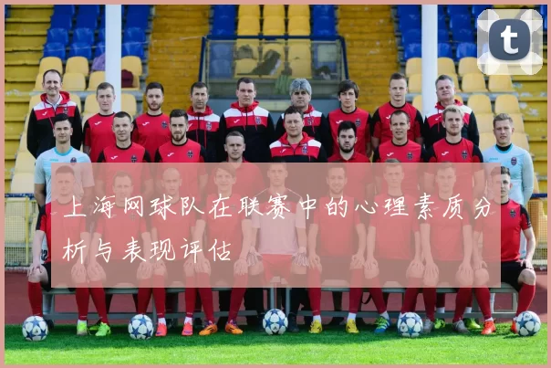 上海网球队在联赛中的心理素质分析与表现评估