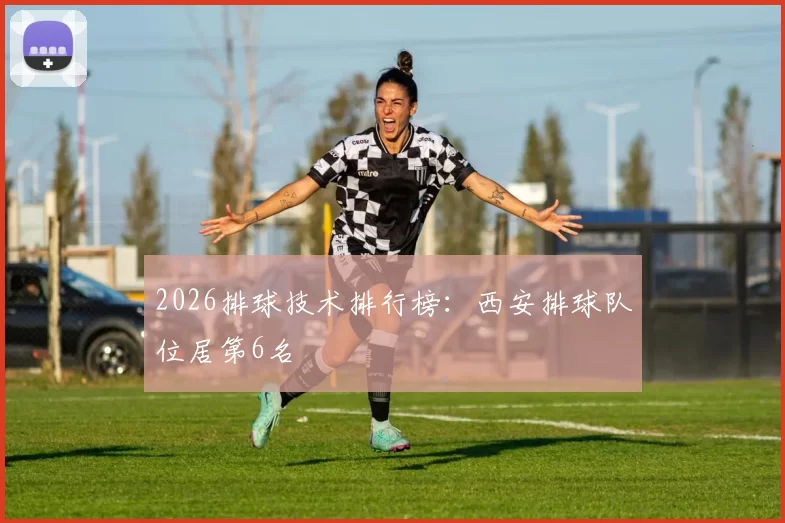 2026排球技术排行榜：西安排球队位居第6名