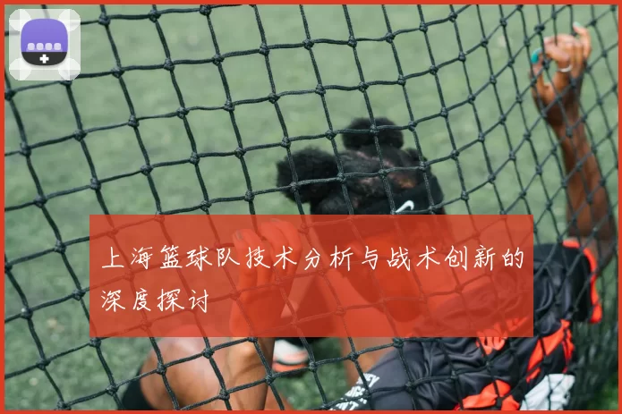 上海篮球队技术分析与战术创新的深度探讨