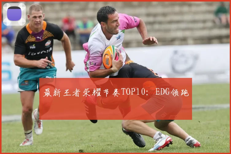 最新王者荣耀节奏TOP10：EDG领跑